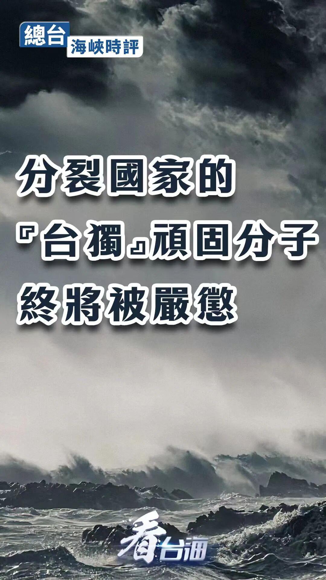 总台海峡时评丨分裂国家的“台独”顽固分子终将被严惩 总台海峡时评丨分裂国家的“台独”顽固分子终将被严惩