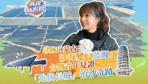 【两岸新发现】寻迹内蒙古：沙海变“蓝海” 台湾青年见证“光伏长城”治沙奇迹