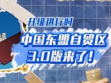 中国-东盟自贸区3.0版来了！这些变化与你有关
