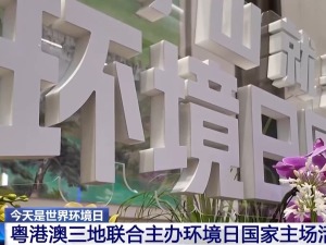 粤港澳三地联合主办环境日国家主场活动