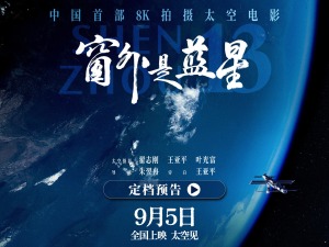 中国首部8K拍摄太空电影来了！《窗外是蓝星》定档9月5日