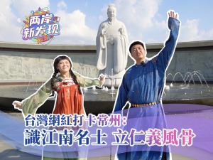 【两岸新发现】台湾网红打卡常州：识江南名士 立仁义风骨