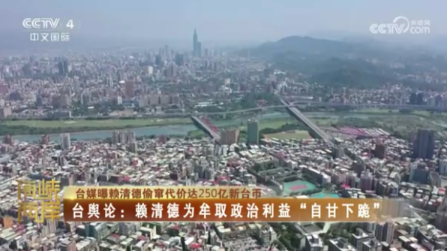 【海峡两岸】台媒曝赖清德偷窜代价达250亿新台币，台舆论：赖清德为牟取政治利益“自甘下跪”_fororder_6415e231b90bcb36772db9e45c045c8d