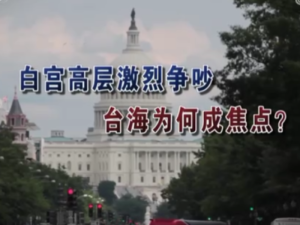 【海峡两岸】白宫高层激烈争吵  台海为何成焦点？
