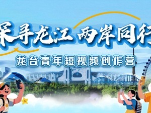 两岸青年短视频创作营将在哈尔滨启动