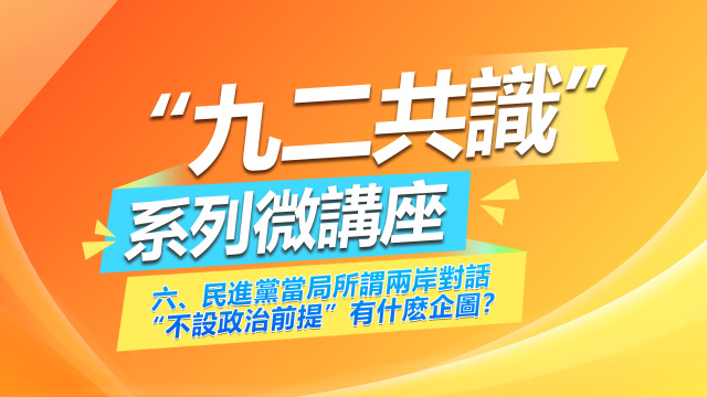 《“九二共识”系列微讲座》第六集：民进党当局所谓两岸对话“不设政治前提”有什么企图？_fororder_繁体封面06
