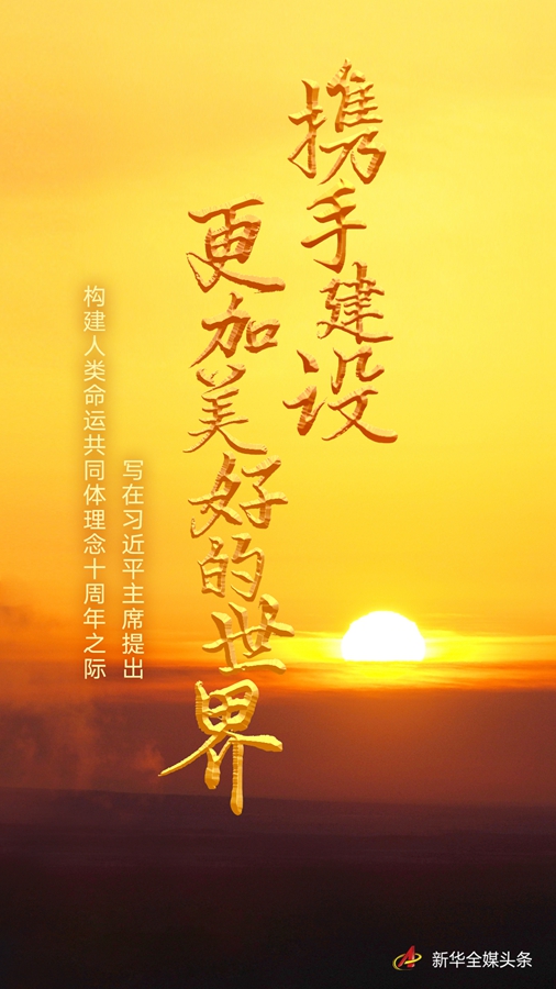 携手建设更加美好的世界——写在习近平主席提出构建人类命运共同体理念十周年之际 携手建设更加美好的世界——写在习近平主席提出构建人类命运共同体理念十周年之际